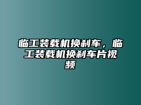 臨工裝載機換剎車，臨工裝載機換剎車片視頻