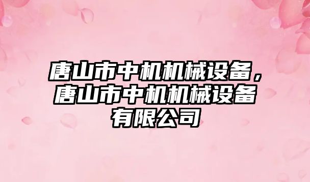 唐山市中機機械設備，唐山市中機機械設備有限公司