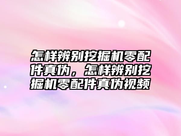 怎樣辨別挖掘機(jī)零配件真?zhèn)危鯓颖鎰e挖掘機(jī)零配件真?zhèn)我曨l