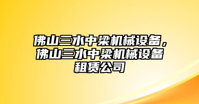 佛山三水中梁機械設備，佛山三水中梁機械設備租賃公司