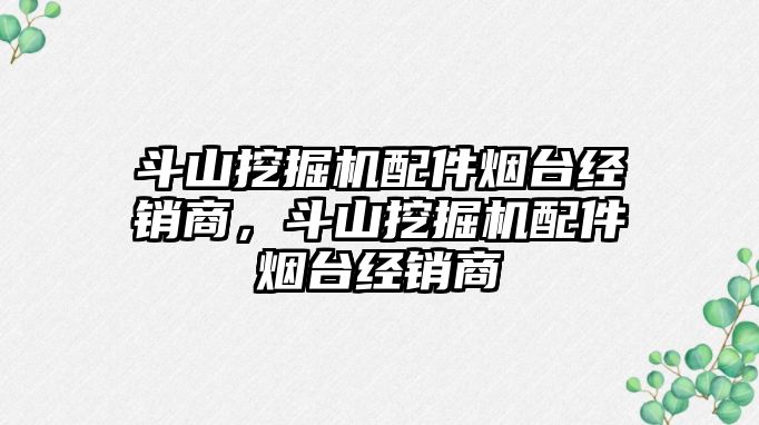 斗山挖掘機配件煙臺經銷商，斗山挖掘機配件煙臺經銷商