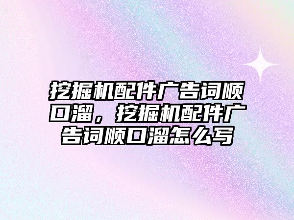 挖掘機配件廣告詞順口溜，挖掘機配件廣告詞順口溜怎么寫