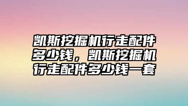 凱斯挖掘機(jī)行走配件多少錢，凱斯挖掘機(jī)行走配件多少錢一套