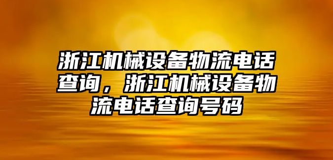 浙江機(jī)械設(shè)備物流電話查詢(xún)，浙江機(jī)械設(shè)備物流電話查詢(xún)號(hào)碼