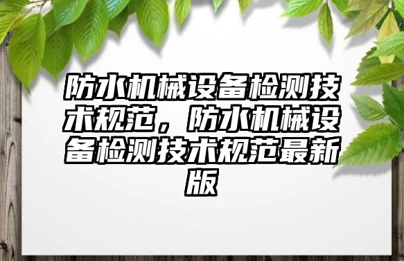 防水機械設備檢測技術規范，防水機械設備檢測技術規范最新版