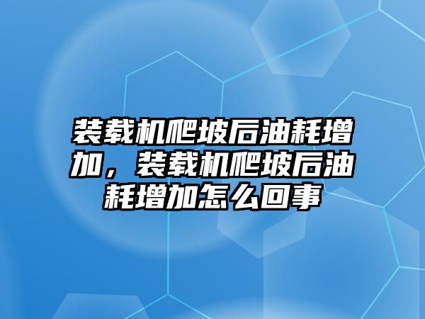 裝載機爬坡后油耗增加，裝載機爬坡后油耗增加怎么回事