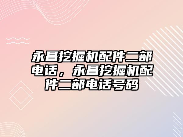 永昌挖掘機配件二部電話，永昌挖掘機配件二部電話號碼