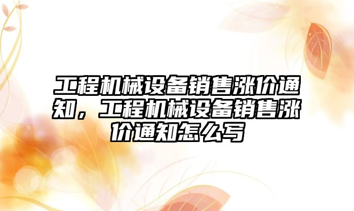 工程機械設備銷售漲價通知，工程機械設備銷售漲價通知怎么寫