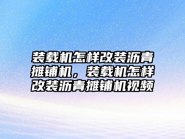 裝載機(jī)怎樣改裝瀝青攤鋪機(jī)，裝載機(jī)怎樣改裝瀝青攤鋪機(jī)視頻