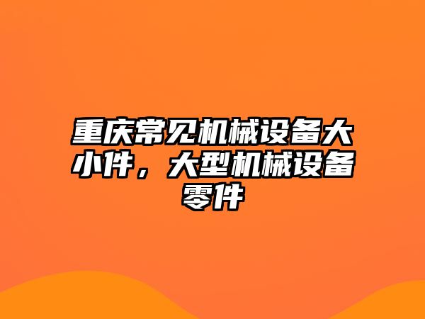 重慶常見機械設備大小件，大型機械設備零件