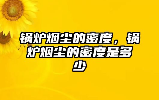 鍋爐煙塵的密度，鍋爐煙塵的密度是多少