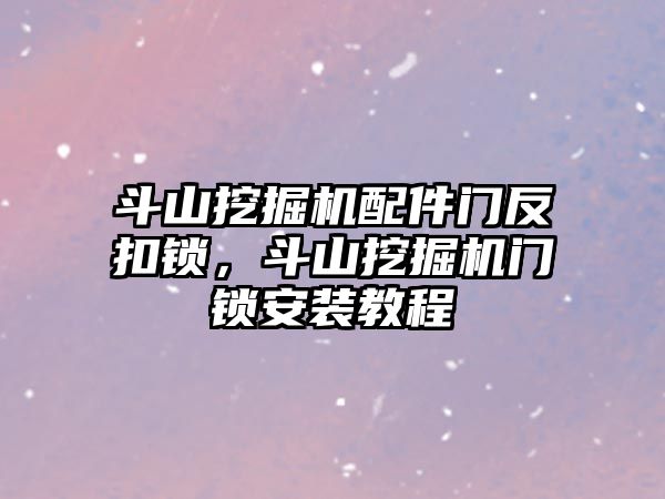 斗山挖掘機配件門反扣鎖，斗山挖掘機門鎖安裝教程