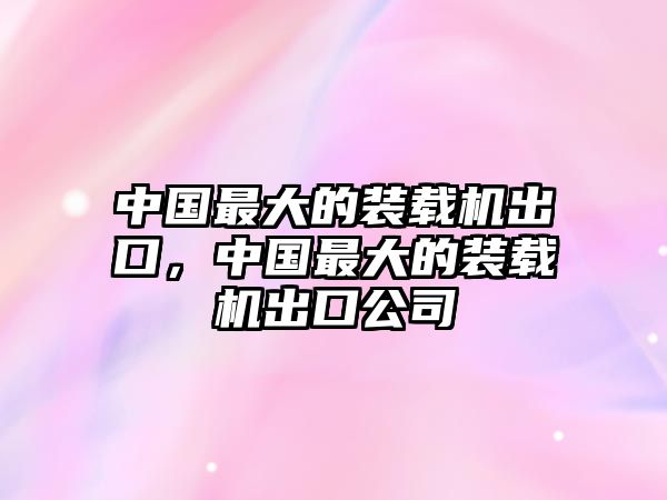 中國最大的裝載機出口，中國最大的裝載機出口公司