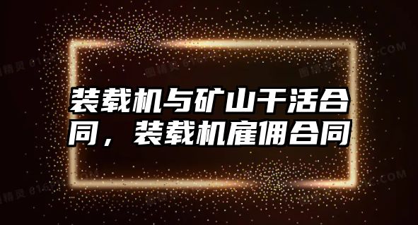 裝載機(jī)與礦山干活合同，裝載機(jī)雇傭合同