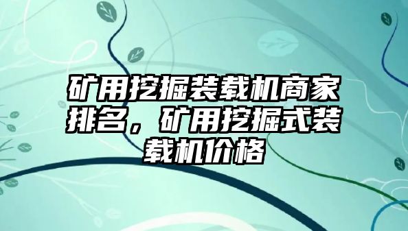 礦用挖掘裝載機(jī)商家排名，礦用挖掘式裝載機(jī)價(jià)格