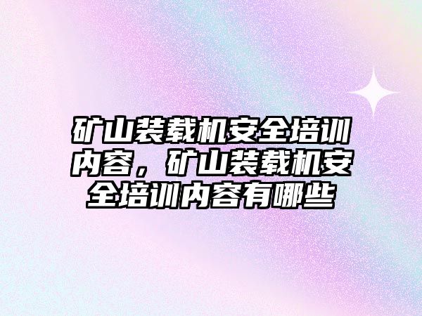 礦山裝載機安全培訓內(nèi)容，礦山裝載機安全培訓內(nèi)容有哪些