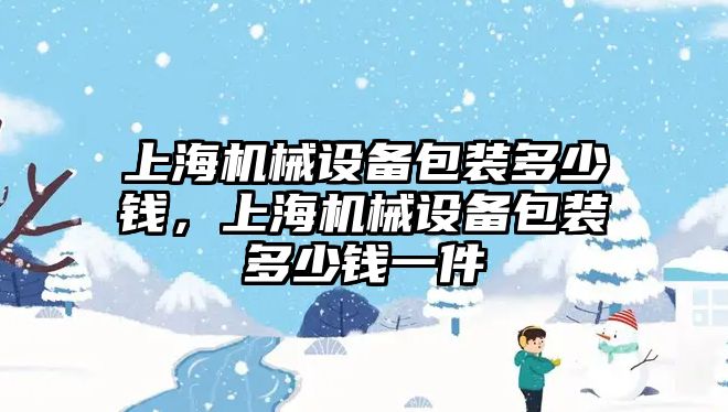 上海機械設(shè)備包裝多少錢，上海機械設(shè)備包裝多少錢一件