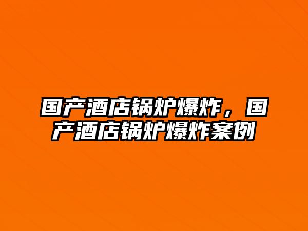 國產酒店鍋爐爆炸，國產酒店鍋爐爆炸案例