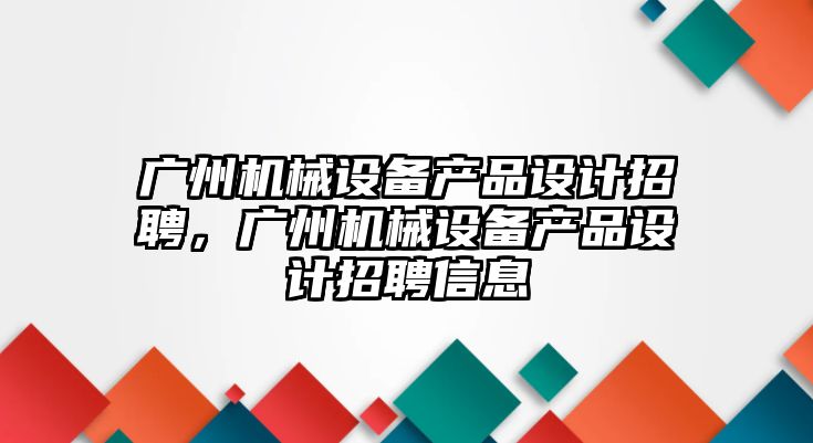 廣州機械設備產品設計招聘，廣州機械設備產品設計招聘信息