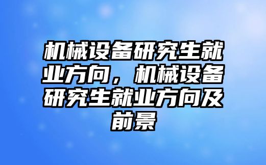 機械設(shè)備研究生就業(yè)方向，機械設(shè)備研究生就業(yè)方向及前景