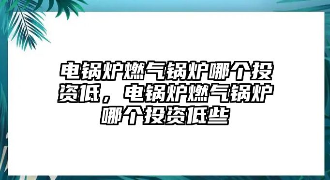 電鍋爐燃氣鍋爐哪個投資低，電鍋爐燃氣鍋爐哪個投資低些