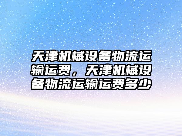 天津機械設備物流運輸運費，天津機械設備物流運輸運費多少