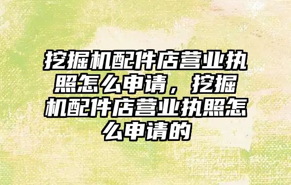 挖掘機配件店營業執照怎么申請，挖掘機配件店營業執照怎么申請的