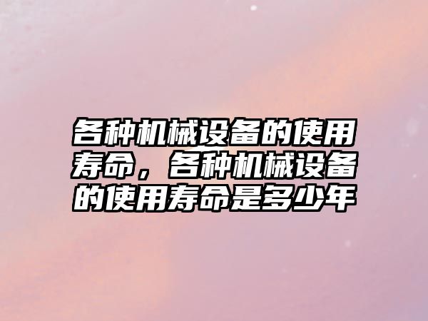 各種機械設備的使用壽命，各種機械設備的使用壽命是多少年