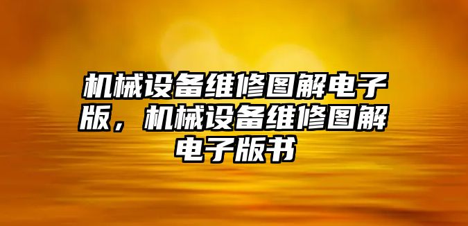 機(jī)械設(shè)備維修圖解電子版，機(jī)械設(shè)備維修圖解電子版書