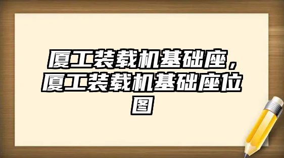 廈工裝載機基礎座，廈工裝載機基礎座位圖