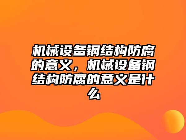 機械設備鋼結構防腐的意義，機械設備鋼結構防腐的意義是什么