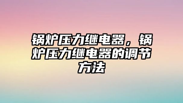 鍋爐壓力繼電器，鍋爐壓力繼電器的調節方法