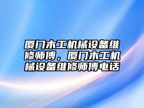 廈門木工機械設備維修師傅，廈門木工機械設備維修師傅電話