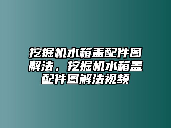 挖掘機水箱蓋配件圖解法，挖掘機水箱蓋配件圖解法視頻