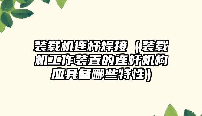 裝載機連桿焊接（裝載機工作裝置的連桿機構應具備哪些特性）