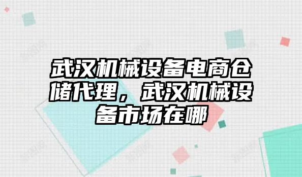 武漢機械設備電商倉儲代理，武漢機械設備市場在哪