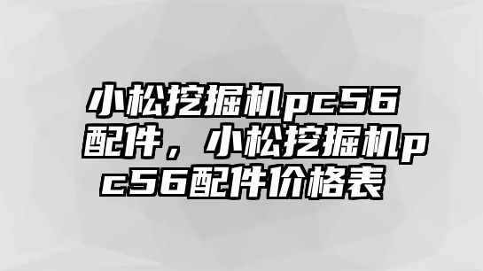 小松挖掘機pc56配件，小松挖掘機pc56配件價格表