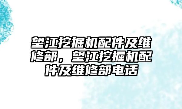 望江挖掘機配件及維修部，望江挖掘機配件及維修部電話