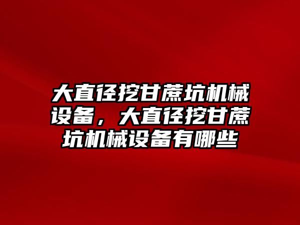 大直徑挖甘蔗坑機械設備，大直徑挖甘蔗坑機械設備有哪些