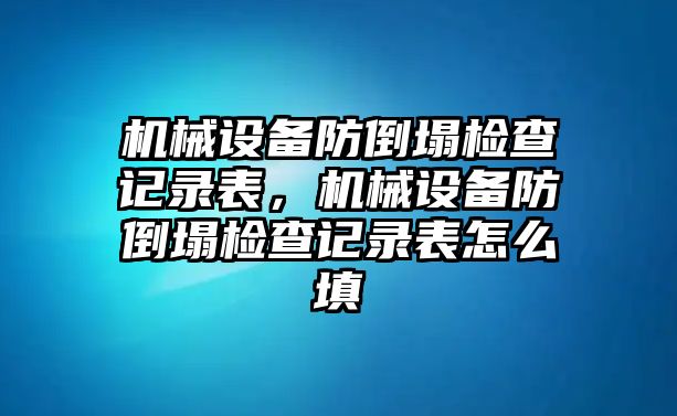 機械設備防倒塌檢查記錄表，機械設備防倒塌檢查記錄表怎么填