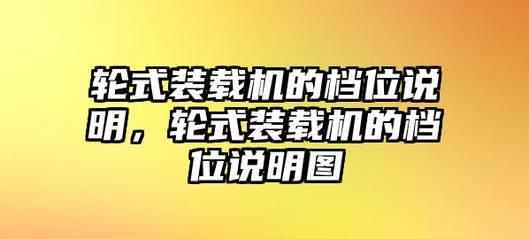 輪式裝載機的檔位說明，輪式裝載機的檔位說明圖