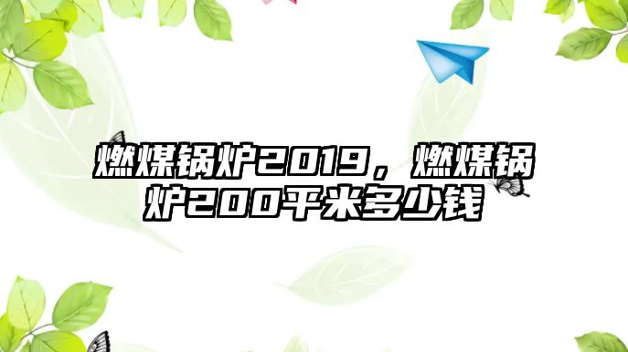 燃煤鍋爐2019，燃煤鍋爐200平米多少錢