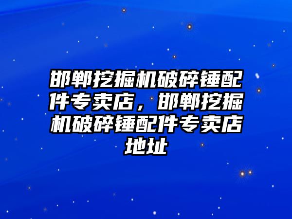 邯鄲挖掘機破碎錘配件專賣店，邯鄲挖掘機破碎錘配件專賣店地址