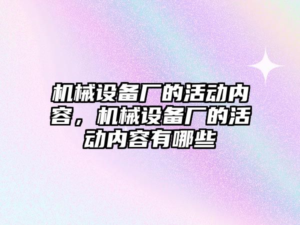 機械設備廠的活動內容，機械設備廠的活動內容有哪些