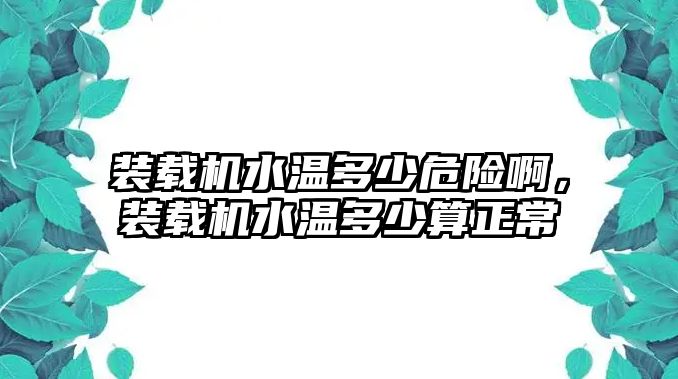 裝載機水溫多少危險啊，裝載機水溫多少算正常