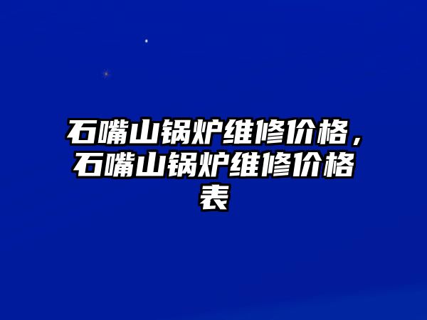 石嘴山鍋爐維修價格，石嘴山鍋爐維修價格表