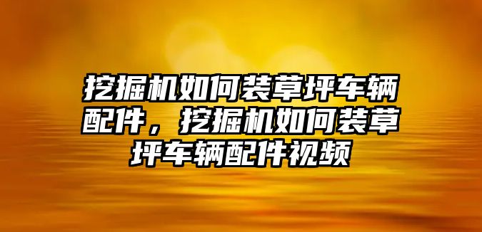 挖掘機(jī)如何裝草坪車輛配件，挖掘機(jī)如何裝草坪車輛配件視頻