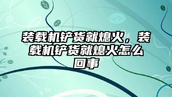 裝載機鏟貨就熄火，裝載機鏟貨就熄火怎么回事