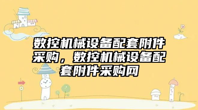 數控機械設備配套附件采購，數控機械設備配套附件采購網