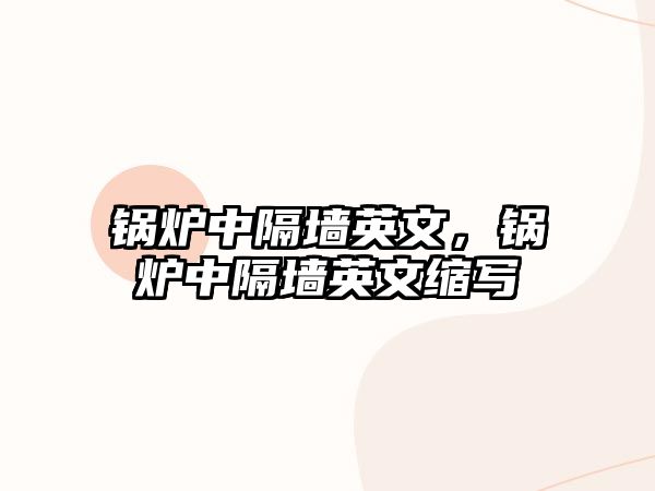 鍋爐中隔墻英文，鍋爐中隔墻英文縮寫